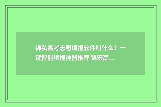 锦弘高考志愿填报软件叫什么？一键智能填报神器推荐 锦宏高考志愿通