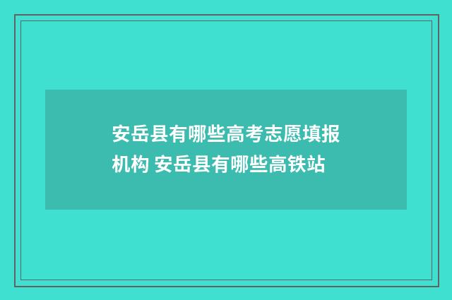安岳县有哪些高考志愿填报机构 安岳县有哪些高铁站