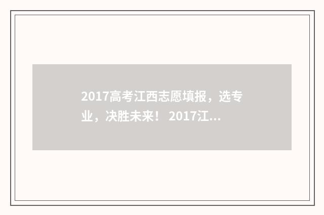 2017高考江西志愿填报，选专业，决胜未来！ 2017江西高考分数段