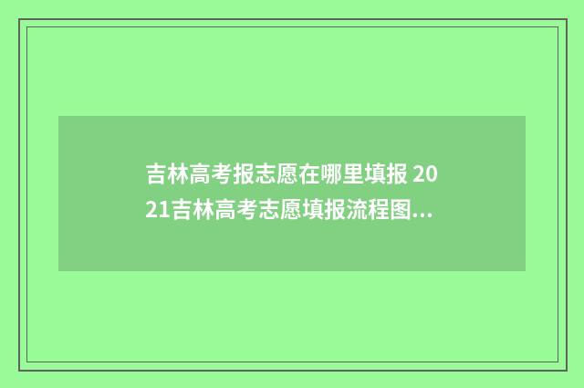 吉林高考报志愿在哪里填报 2021吉林高考志愿填报流程图解