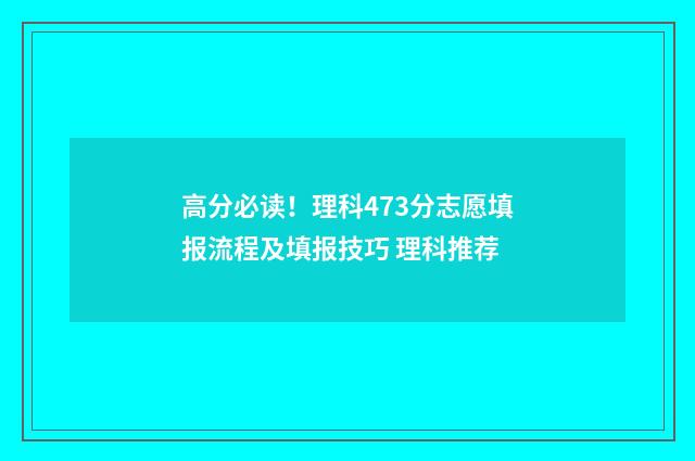 高分必读！理科473分志愿填报流程及填报技巧 理科推荐