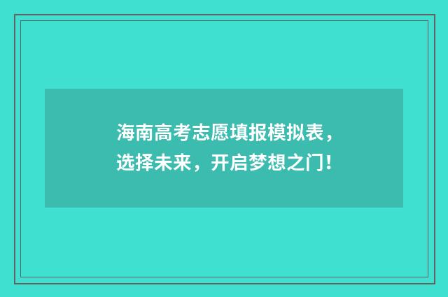 海南高考志愿填报模拟表，选择未来，开启梦想之门！