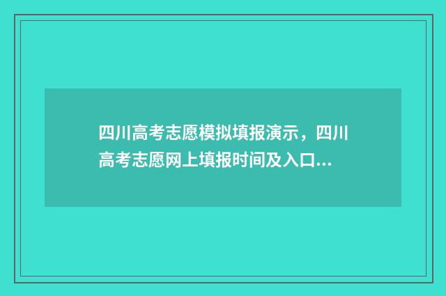 四川高考志愿模拟填报演示，四川高考志愿网上填报时间及入口 四川高考志愿模板图片