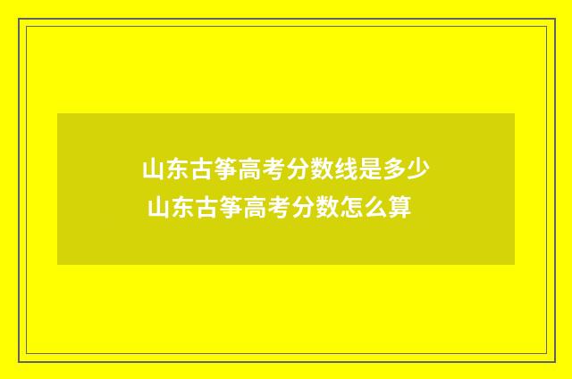 山东古筝高考分数线是多少 山东古筝高考分数怎么算