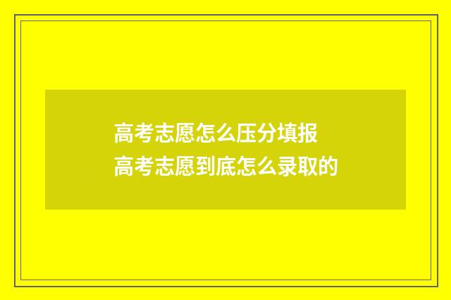 高考志愿怎么压分填报 高考志愿到底怎么录取的