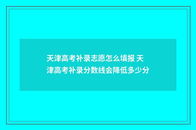 天津高考补录志愿怎么填报 天津高考补录分数线会降低多少分