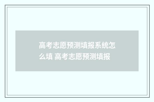 高考志愿预测填报系统怎么填 高考志愿预测填报