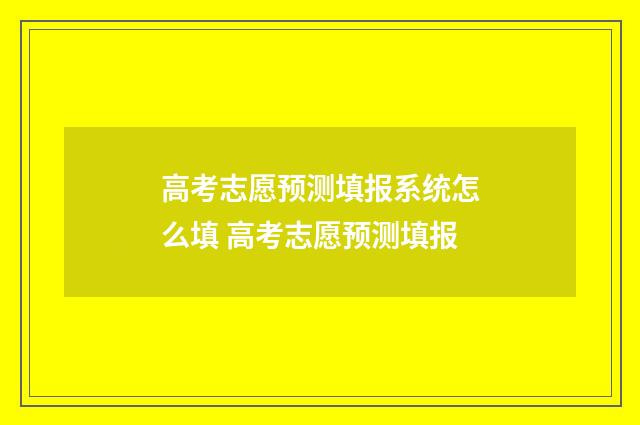 高考志愿预测填报系统怎么填 高考志愿预测填报