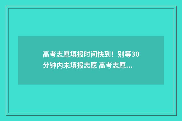 高考志愿填报时间快到!别等30分钟内未填报志愿 高考志愿填报