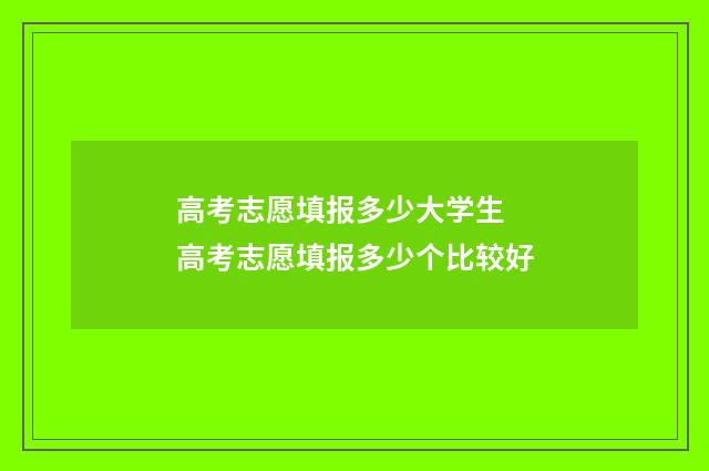 高考志愿填报多少大学生 高考志愿填报多少个比较好