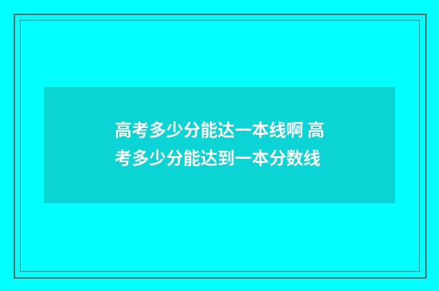 高考多少分能达一本线啊 高考多少分能达到一本分数线