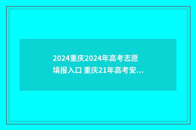 2024重庆2024年高考志愿填报入口 重庆21年高考安排