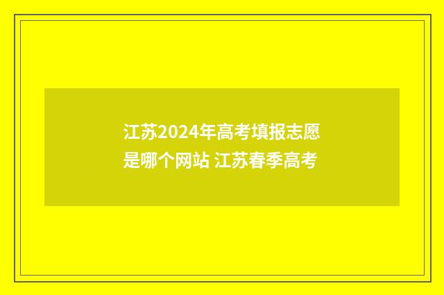 江苏2024年高考填报志愿是哪个网站 江苏春季高考