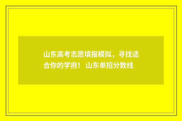 山东高考志愿填报模拟，寻找适合你的学府！ 山东单招分数线