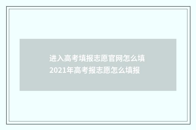 进入高考填报志愿官网怎么填 2021年高考报志愿怎么填报