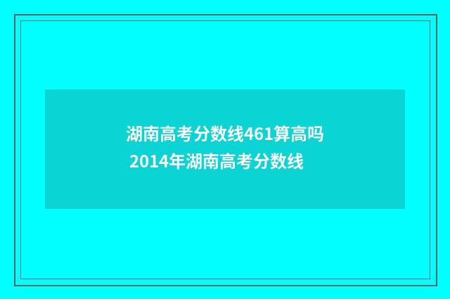 湖南高考分数线461算高吗 2014年湖南高考分数线