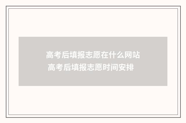 高考后填报志愿在什么网站 高考后填报志愿时间安排