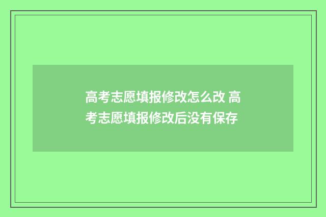 高考志愿填报修改怎么改 高考志愿填报修改后没有保存