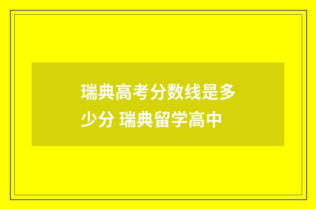 瑞典高考分数线是多少分 瑞典留学高中