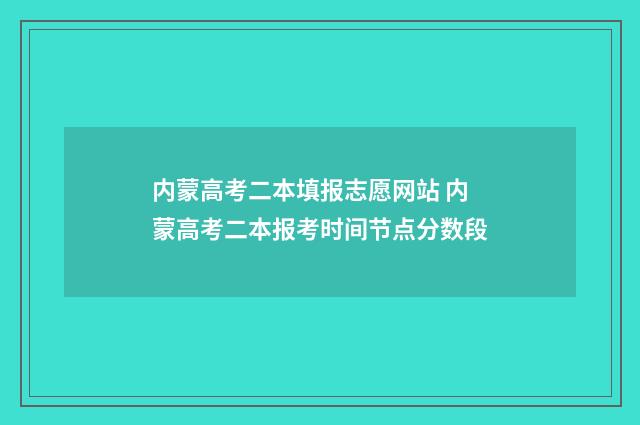 内蒙高考二本填报志愿网站 内蒙高考二本报考时间节点分数段