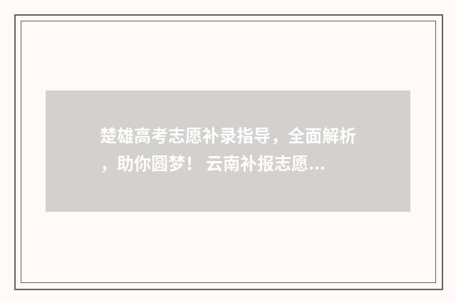 楚雄高考志愿补录指导,全面解析,助你圆梦! 云南补报志愿学校名额
