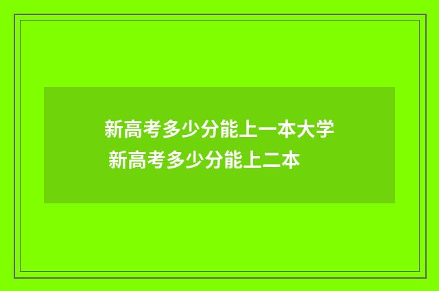 新高考多少分能上一本大学 新高考多少分能上二本