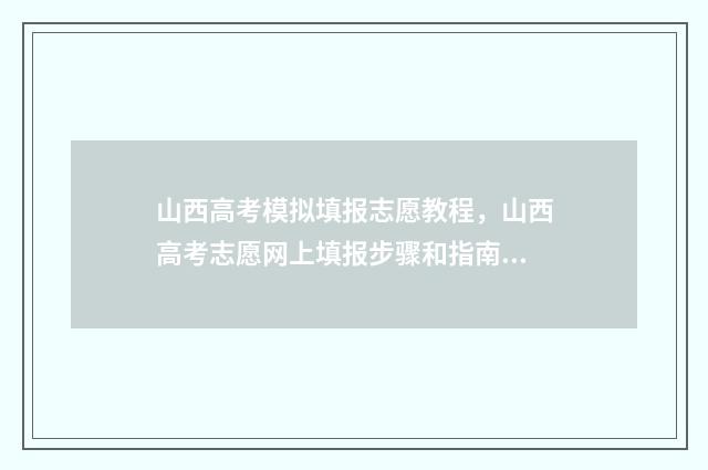 山西高考模拟填报志愿教程，山西高考志愿网上填报步骤和指南 山西高考模拟填报志愿表模板