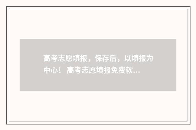 高考志愿填报，保存后，以填报为中心！ 高考志愿填报免费软件