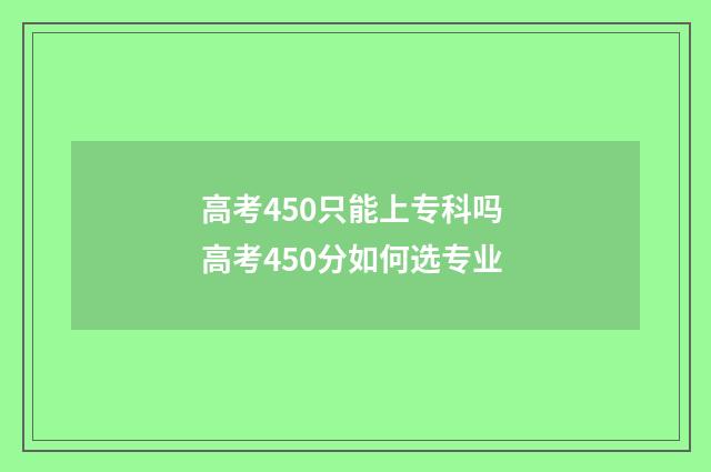高考450只能上专科吗 高考450分如何选专业