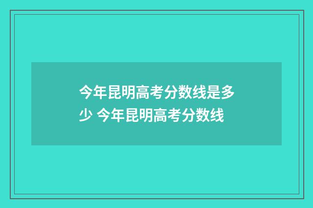 今年昆明高考分数线是多少 今年昆明高考分数线