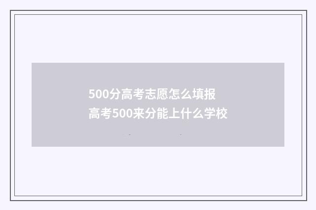 500分高考志愿怎么填报 高考500来分能上什么学校
