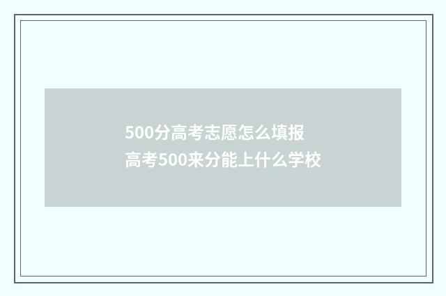 500分高考志愿怎么填报 高考500来分能上什么学校