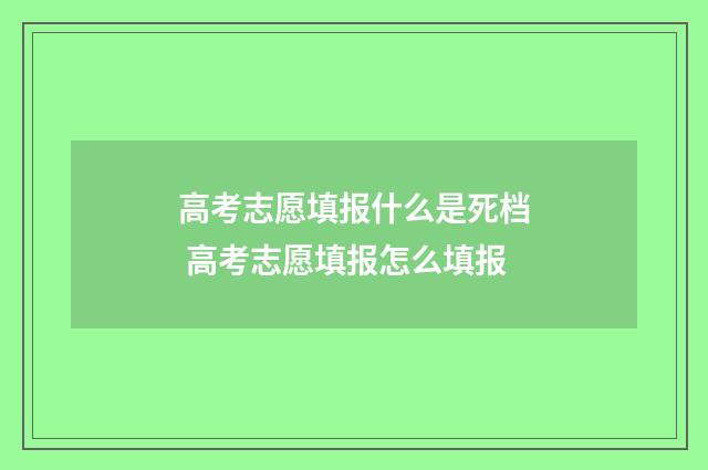 高考志愿填报什么是死档 高考志愿填报怎么填报