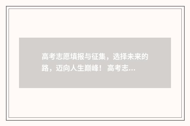 高考志愿填报与征集，选择未来的路，迈向人生巅峰！ 高考志愿填报与生涯规划