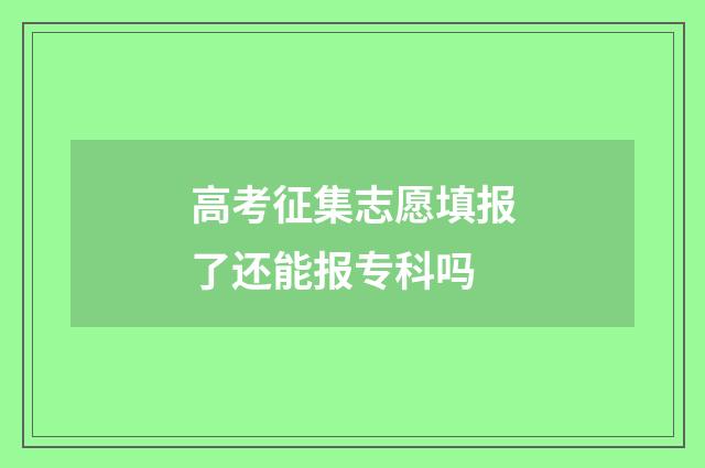 高考征集志愿填报了还能报专科吗