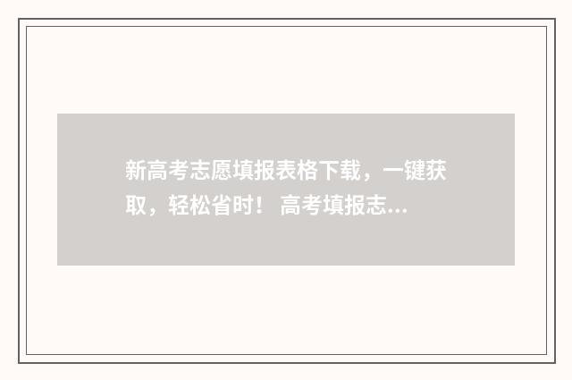 新高考志愿填报表格下载，一键获取，轻松省时！ 高考填报志愿指南