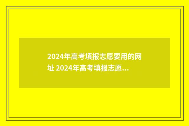 2024年高考填报志愿要用的网址 2024年高考填报志愿是平行志愿吗
