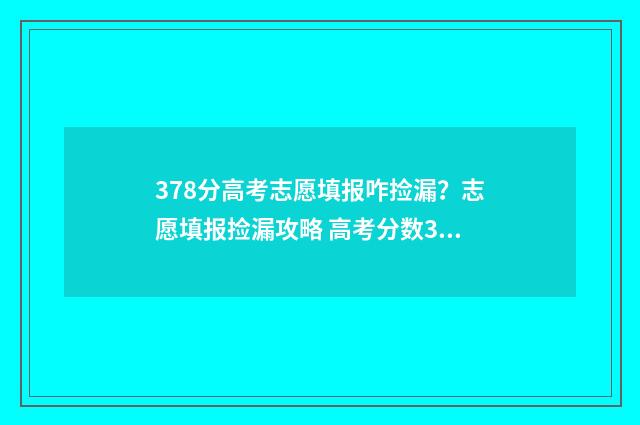 378分高考志愿填报咋捡漏？志愿填报捡漏攻略 高考分数378能报什么学校