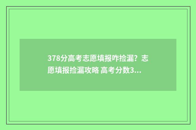 378分高考志愿填报咋捡漏？志愿填报捡漏攻略 高考分数378能报什么学校