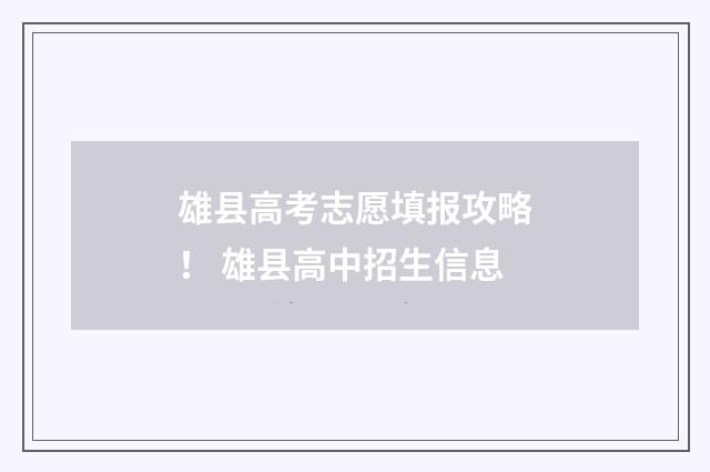 雄县高考志愿填报攻略！ 雄县高中招生信息