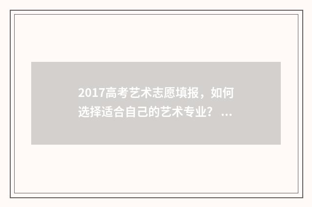 2017高考艺术志愿填报，如何选择适合自己的艺术专业？ 2017年艺术类高考分数线