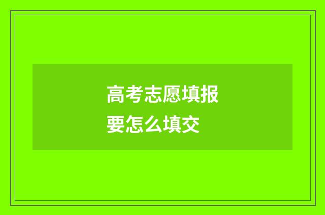 高考志愿填报要怎么填交