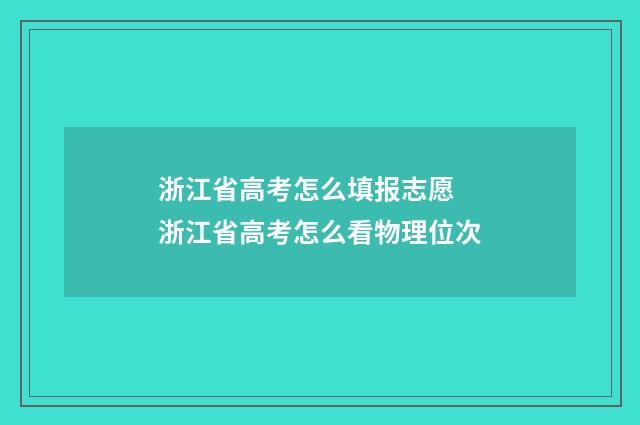 浙江省高考怎么填报志愿 浙江省高考怎么看物理位次