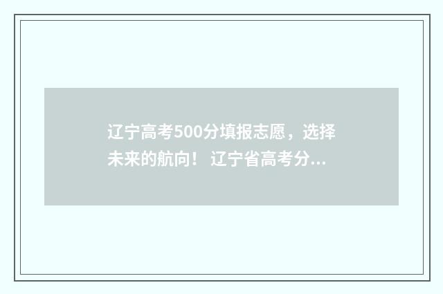 辽宁高考500分填报志愿，选择未来的航向！ 辽宁省高考分数500分怎么样
