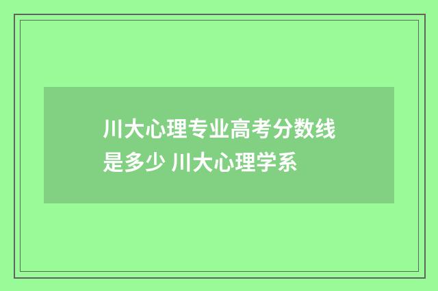 川大心理专业高考分数线是多少 川大心理学系