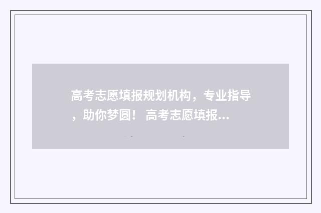高考志愿填报规划机构，专业指导，助你梦圆！ 高考志愿填报规划师证书怎么考