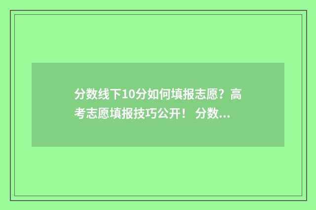分数线下10分如何填报志愿?高考志愿填报技巧公开! 分数线下面叫什么