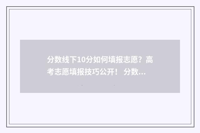 分数线下10分如何填报志愿?高考志愿填报技巧公开! 分数线下面叫什么