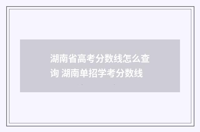湖南省高考分数线怎么查询 湖南单招学考分数线