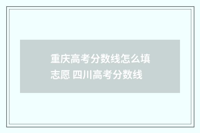 重庆高考分数线怎么填志愿 四川高考分数线